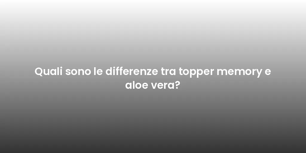 Quali sono le differenze tra topper memory e aloe vera?