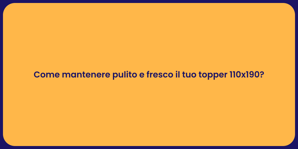 Come mantenere pulito e fresco il tuo topper 110x190?