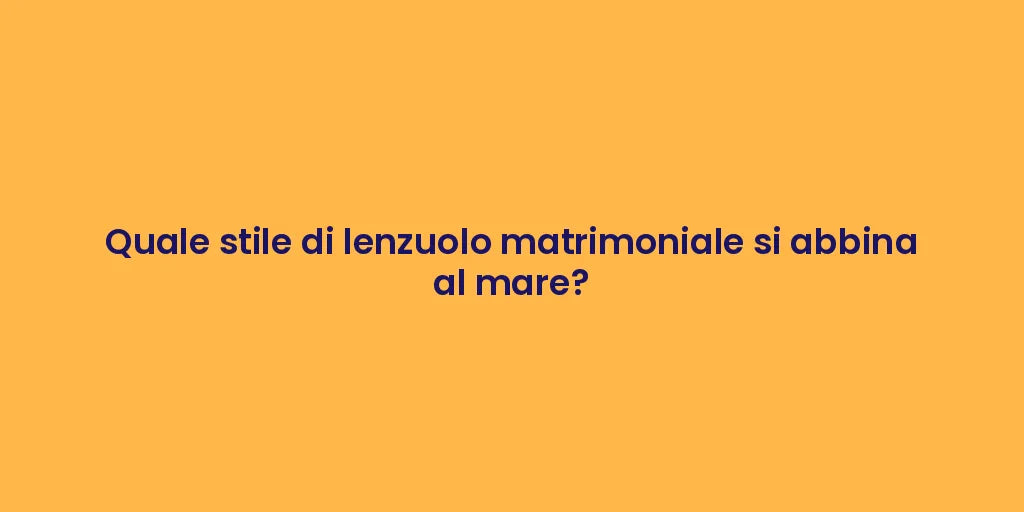 Quale stile di lenzuolo matrimoniale si abbina al mare?