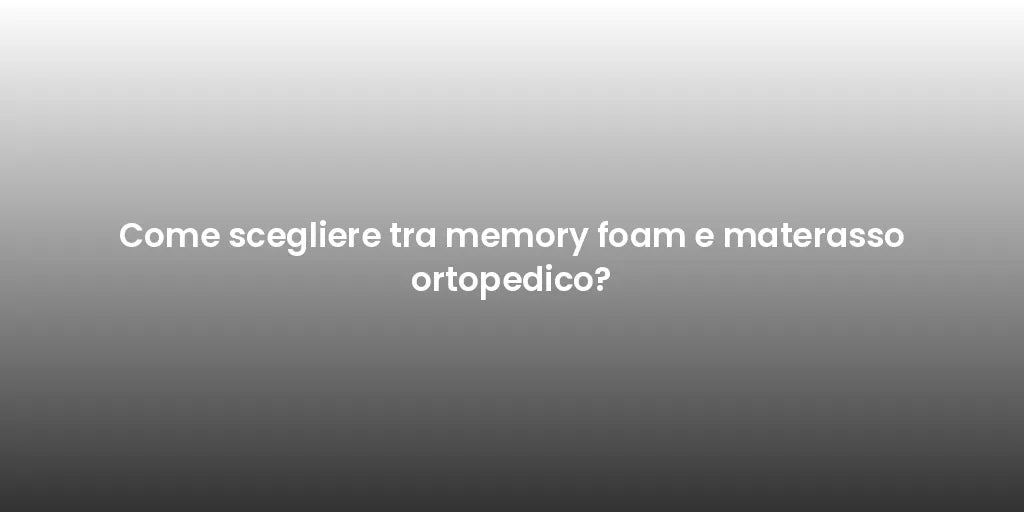 Come scegliere tra memory foam e materasso ortopedico?