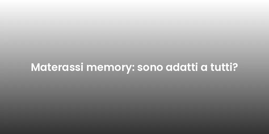 Materassi memory: sono adatti a tutti?