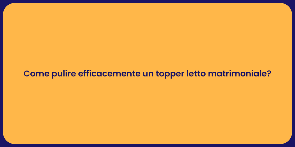 Come pulire efficacemente un topper letto matrimoniale?