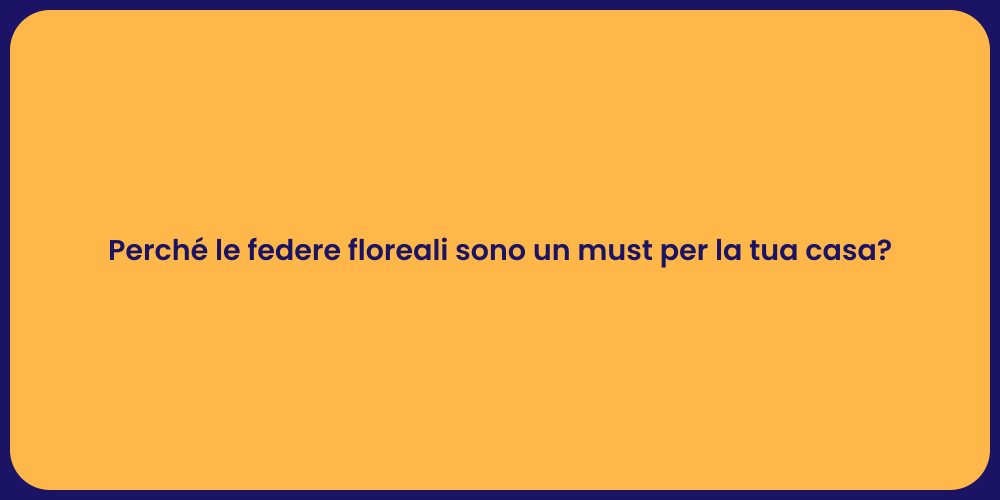 Perché le federe floreali sono un must per la tua casa?
