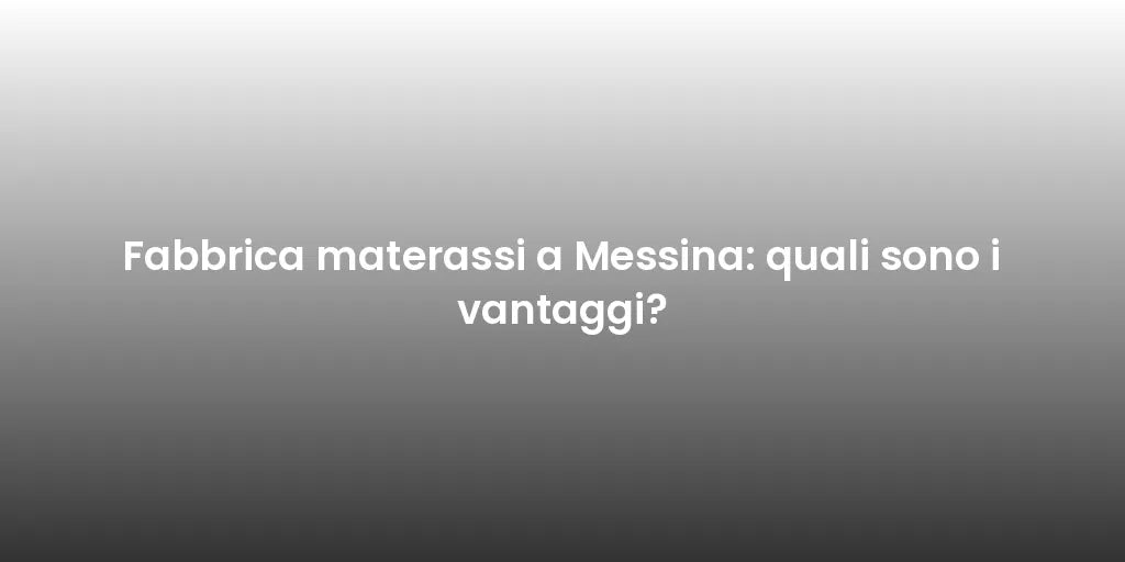 Fabbrica materassi a Messina: quali sono i vantaggi?