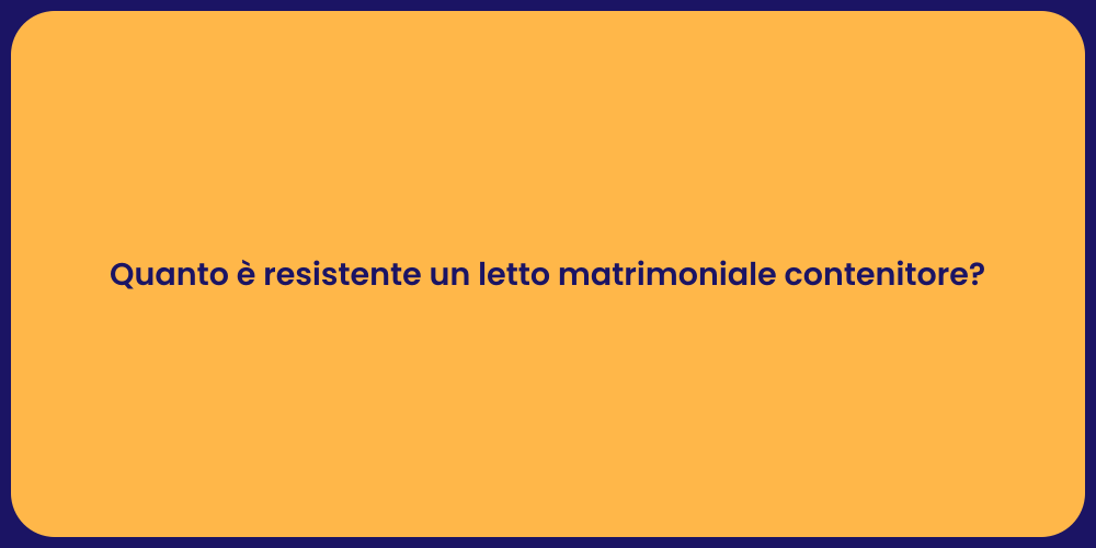 Quanto è resistente un letto matrimoniale contenitore?