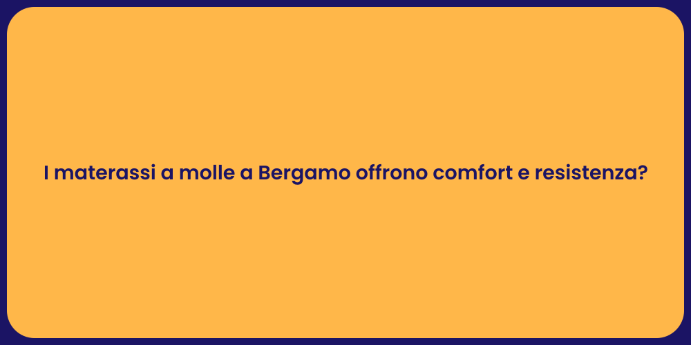 I materassi a molle a Bergamo offrono comfort e resistenza?
