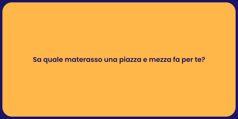 Sa quale materasso una piazza e mezza fa per te?