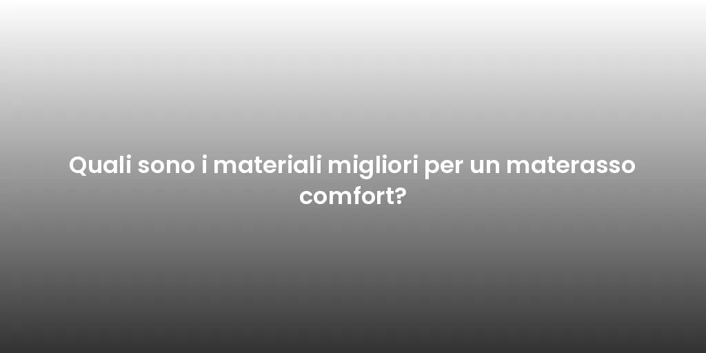 Quali sono i materiali migliori per un materasso comfort?