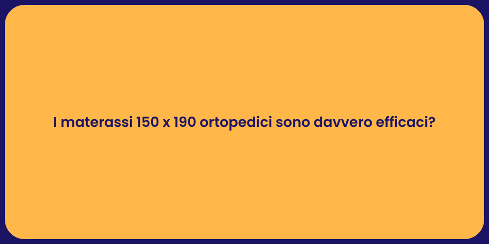 I materassi 150 x 190 ortopedici sono davvero efficaci?
