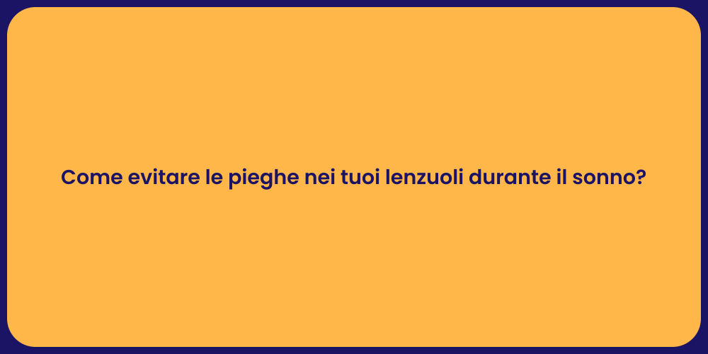 Come evitare le pieghe nei tuoi lenzuoli durante il sonno?