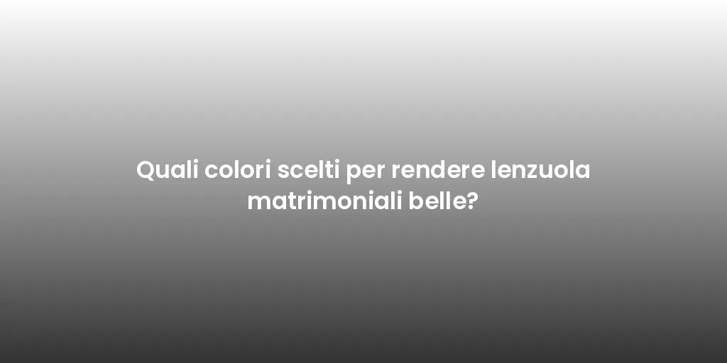 Quali colori scelti per rendere lenzuola matrimoniali belle?