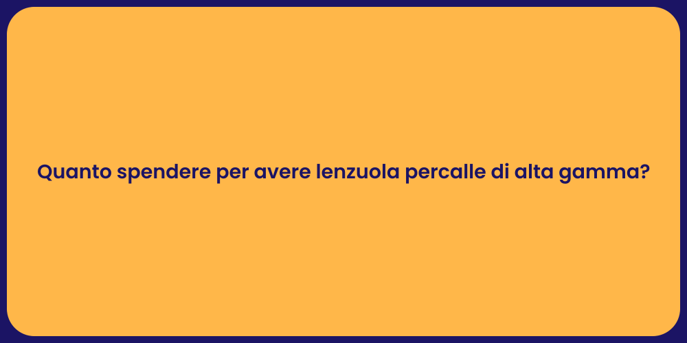 Quanto spendere per avere lenzuola percalle di alta gamma?