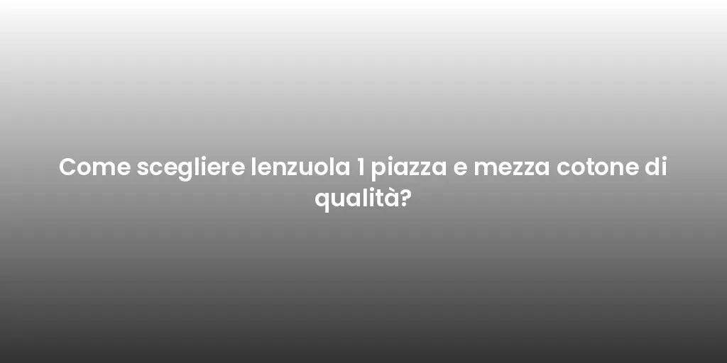 Come scegliere lenzuola 1 piazza e mezza cotone di qualità?