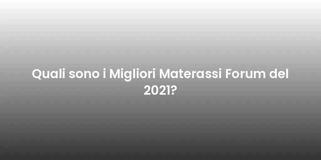 Quali sono i Migliori Materassi Forum del 2021?