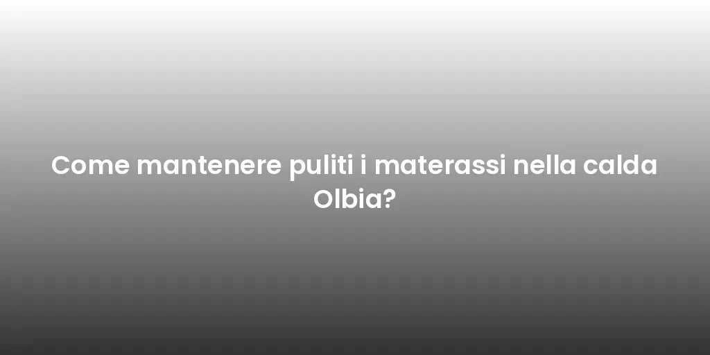 Come mantenere puliti i materassi nella calda Olbia?