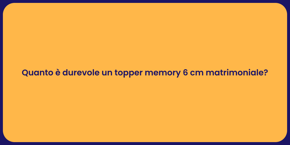 Quanto è durevole un topper memory 6 cm matrimoniale?