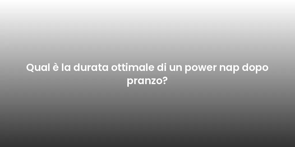 Qual è la durata ottimale di un power nap dopo pranzo?