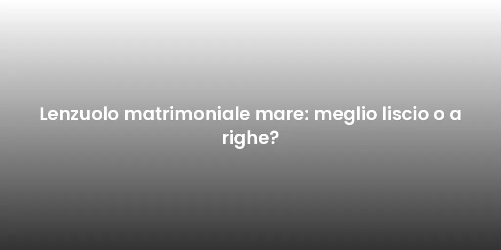 Lenzuolo matrimoniale mare: meglio liscio o a righe?