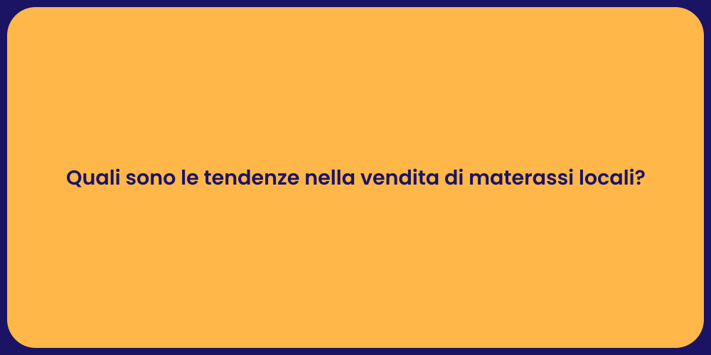 Quali sono le tendenze nella vendita di materassi locali?