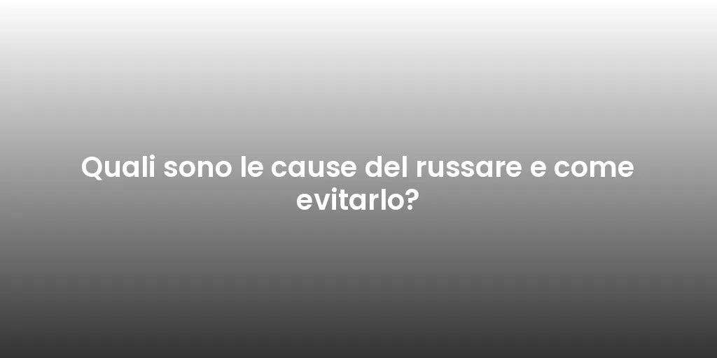 Quali sono le cause del russare e come evitarlo?