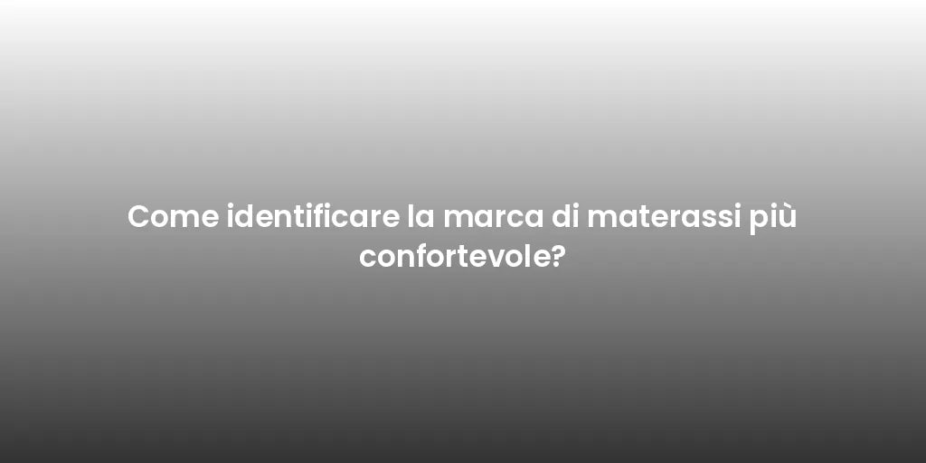 Come identificare la marca di materassi più confortevole?