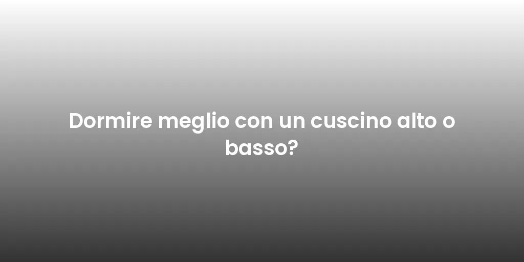 Dormire meglio con un cuscino alto o basso?