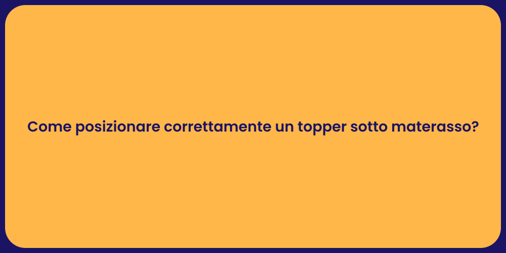 Come posizionare correttamente un topper sotto materasso?