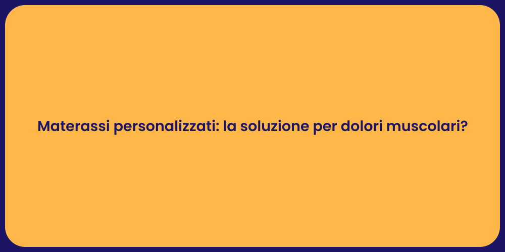 Materassi personalizzati: la soluzione per dolori muscolari?