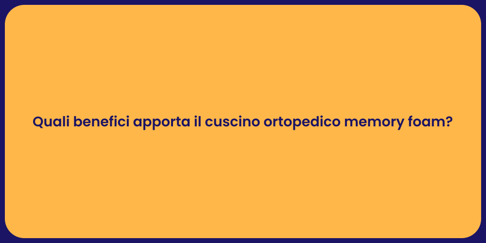 Quali benefici apporta il cuscino ortopedico memory foam?
