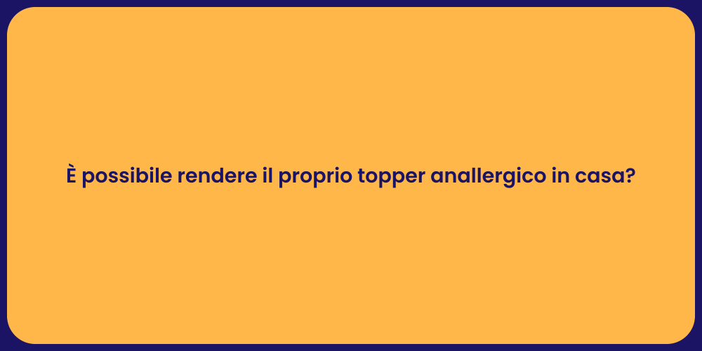 È possibile rendere il proprio topper anallergico in casa?