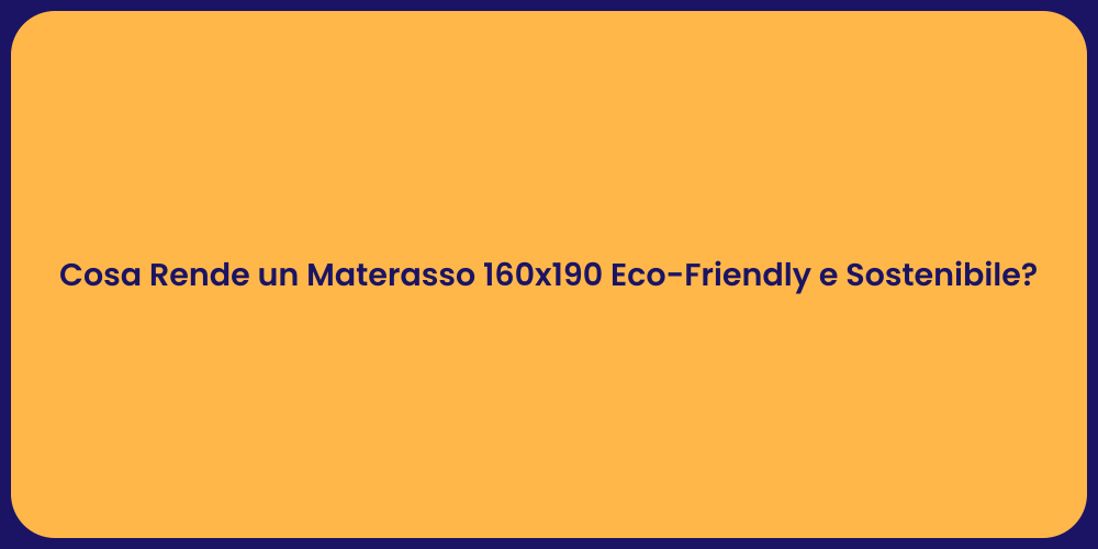 Cosa Rende un Materasso 160x190 Eco-Friendly e Sostenibile?