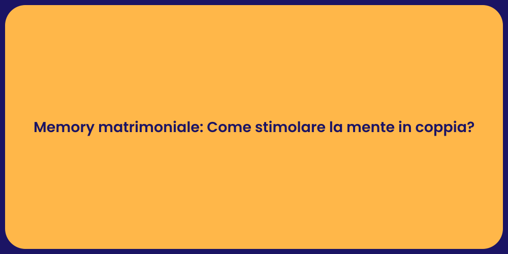 Memory matrimoniale: Come stimolare la mente in coppia?