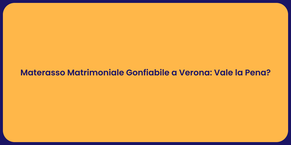 Materasso Matrimoniale Gonfiabile a Verona: Vale la Pena?