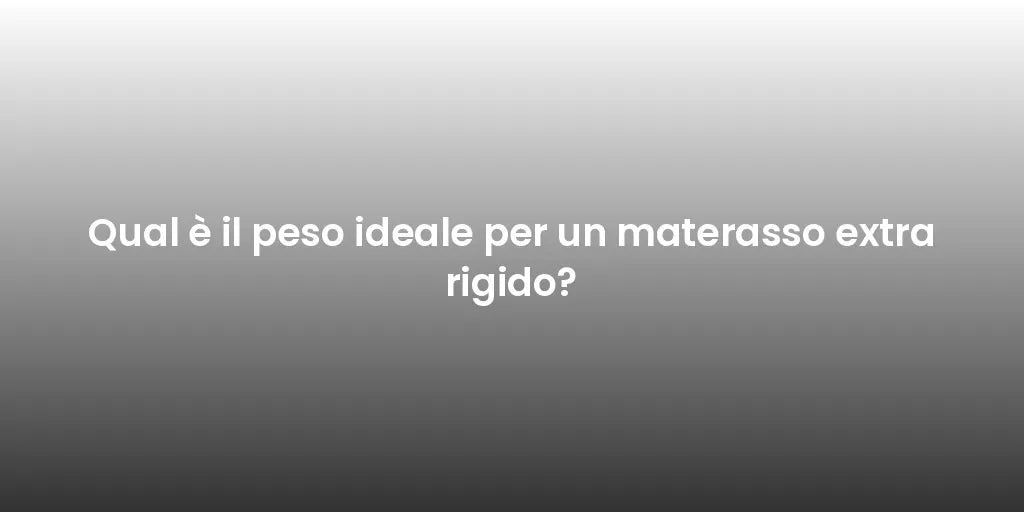 Qual è il peso ideale per un materasso extra rigido?