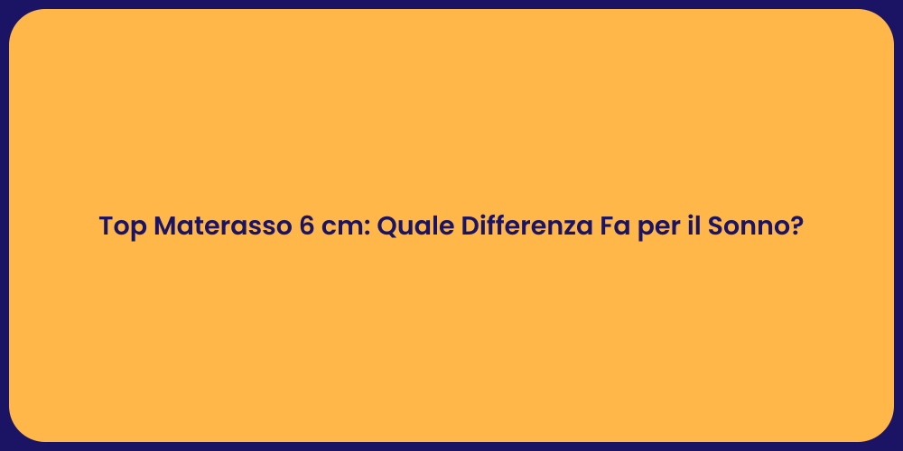 Top Materasso 6 cm: Quale Differenza Fa per il Sonno?