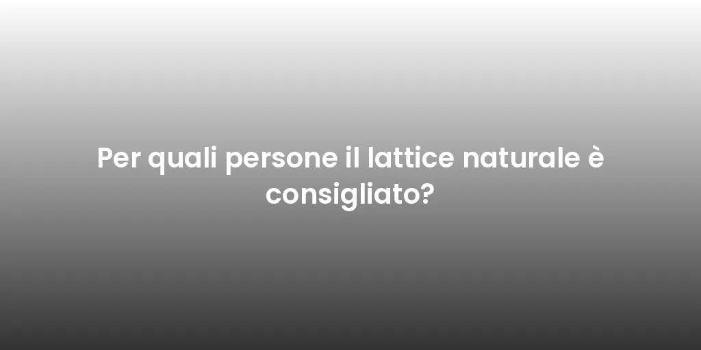 Per quali persone il lattice naturale è consigliato?