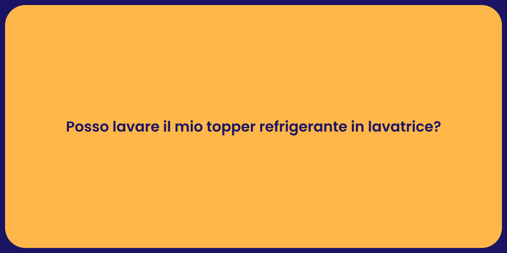 Posso lavare il mio topper refrigerante in lavatrice?