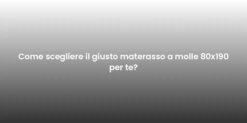 Come scegliere il giusto materasso a molle 80x190 per te?