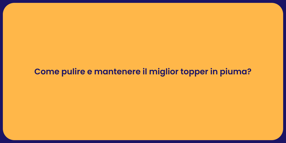 Come pulire e mantenere il miglior topper in piuma?