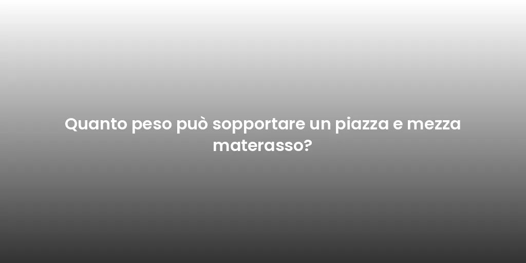 Quanto peso può sopportare un piazza e mezza materasso?
