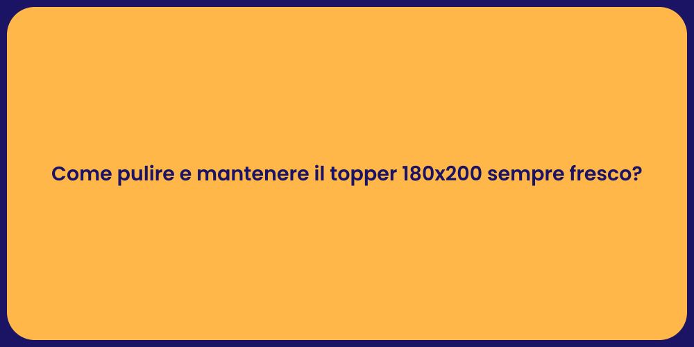 Come pulire e mantenere il topper 180x200 sempre fresco?