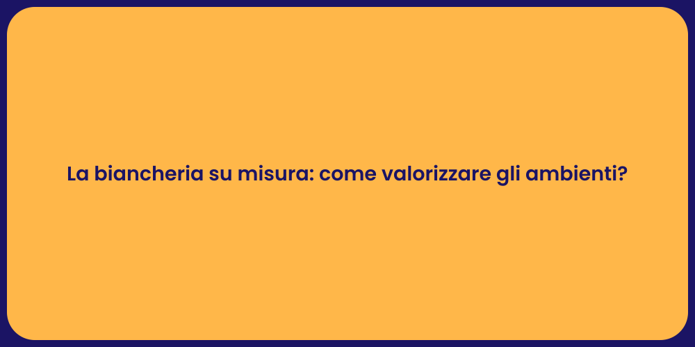 La biancheria su misura: come valorizzare gli ambienti?