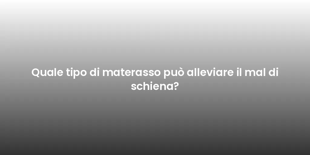 Quale tipo di materasso può alleviare il mal di schiena?