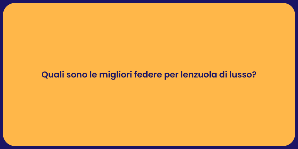 Quali sono le migliori federe per lenzuola di lusso?