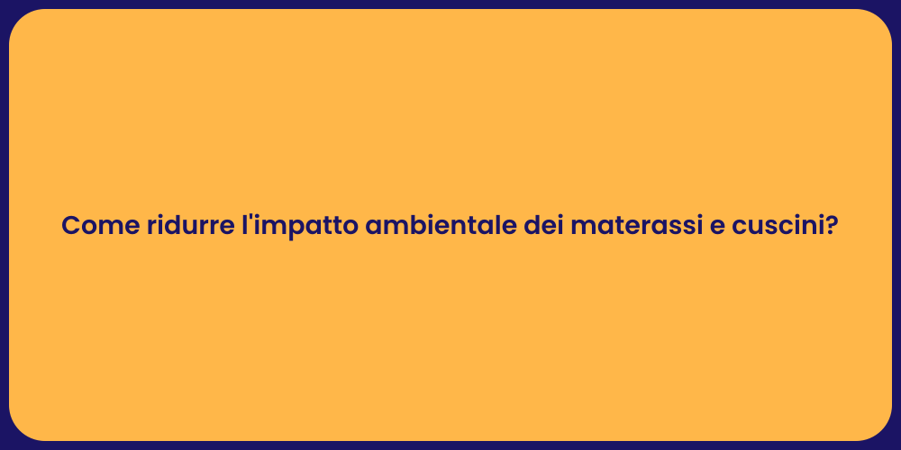 Come ridurre l'impatto ambientale dei materassi e cuscini?