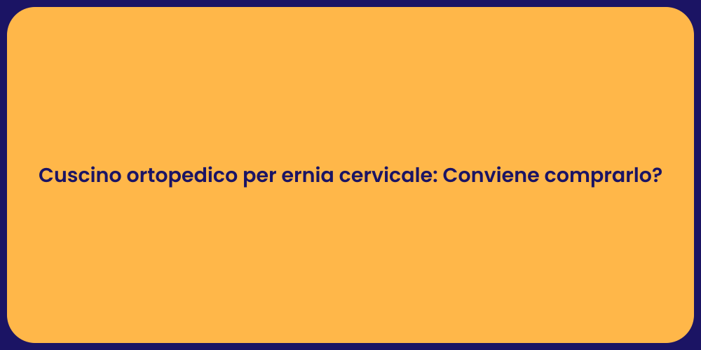 Cuscino ortopedico per ernia cervicale: Conviene comprarlo?