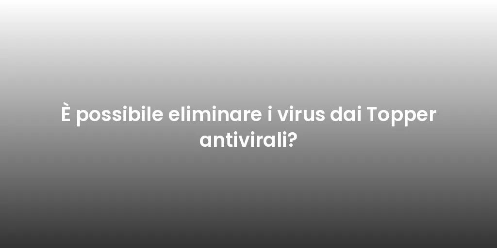 È possibile eliminare i virus dai Topper antivirali?