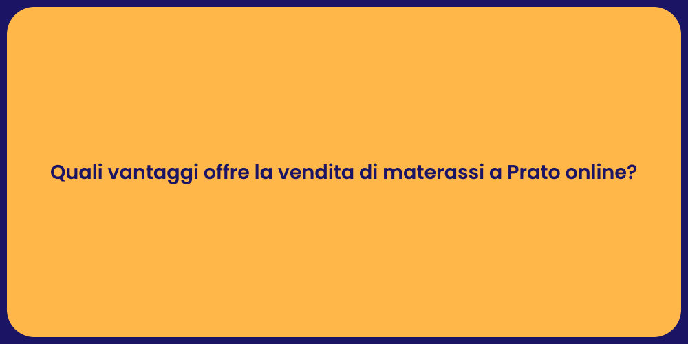 Quali vantaggi offre la vendita di materassi a Prato online?