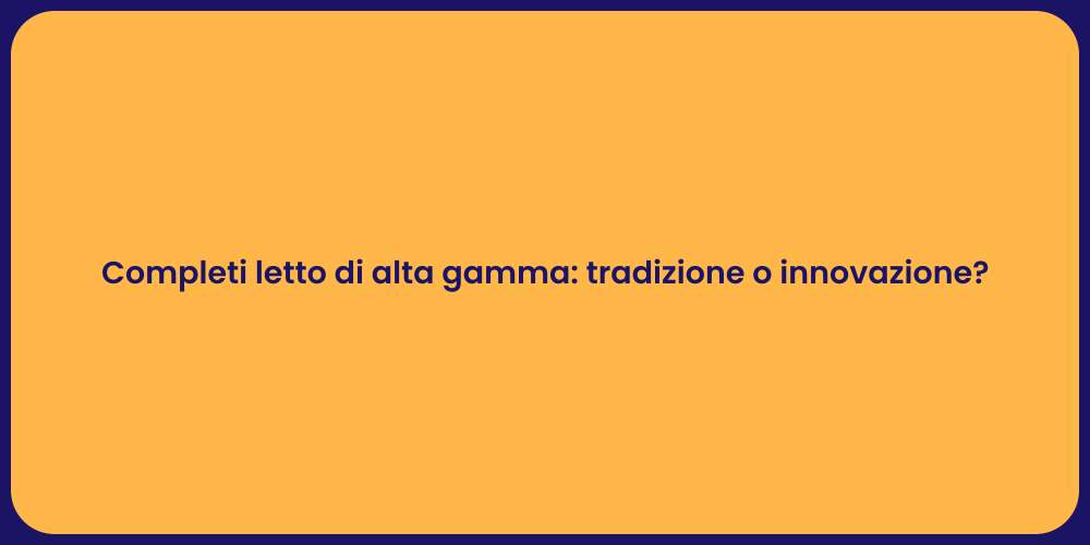 Completi letto di alta gamma: tradizione o innovazione?