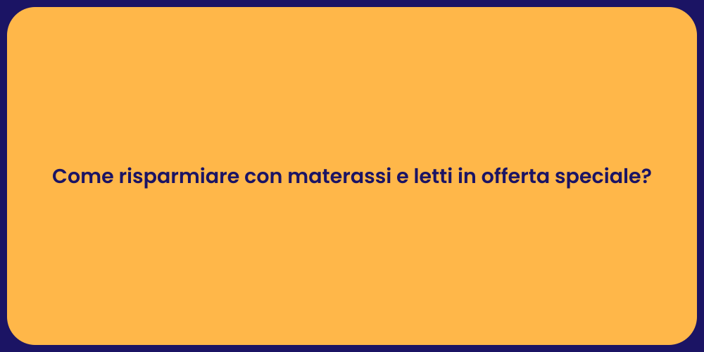 Come risparmiare con materassi e letti in offerta speciale?